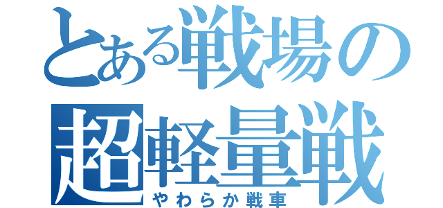 とある戦場の超軽量戦車（やわらか戦車）