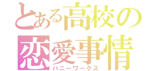 とある高校の恋愛事情（ハニーワークス）