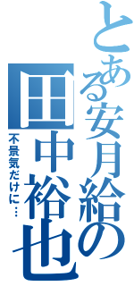 とある安月給の田中裕也（不景気だけに…）