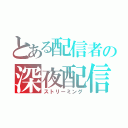 とある配信者の深夜配信（ストリーミング）