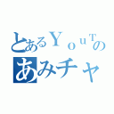 とあるＹｏｕＴｕｂｅｒのあみチャンネル（）