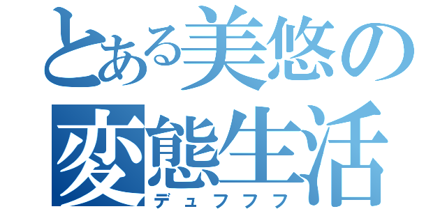 とある美悠の変態生活（デュフフフ）