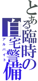 とある臨時の自宅警備（アルバイト）