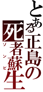 とある正島の死者蘇生（ゾンビ）