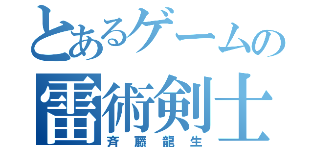 とあるゲームの雷術剣士（斉藤龍生）