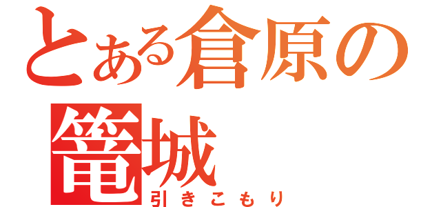 とある倉原の篭城（引きこもり）