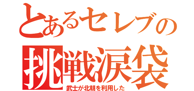 とあるセレブの挑戦涙袋（武士が北朝を利用した）