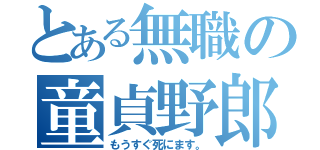 とある無職の童貞野郎（もうすぐ死にます。）