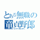 とある無職の童貞野郎（もうすぐ死にます。）