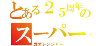 とある２５周年のスーパー戦隊（ガオレンジャー）