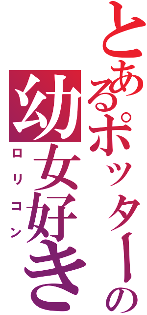 とあるポッターの幼女好き（ロリコン）