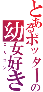 とあるポッターの幼女好き（ロリコン）