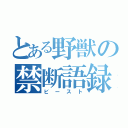 とある野獣の禁断語録（ビースト）