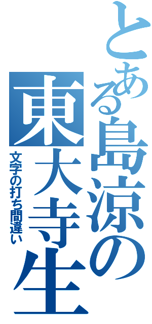 とある島涼の東大寺生Ⅱ（文字の打ち間違い）