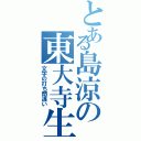 とある島涼の東大寺生Ⅱ（文字の打ち間違い）