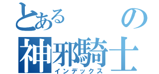 とあるの神邪騎士団（インデックス）