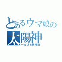 とあるウマ娘の太陽神（～だけ松岡修造）