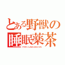 とある野獣の睡眠薬茶（アイスティーしかなかったけどいいかな）