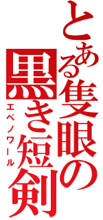 とある隻眼の黒き短剣（エペノワール）