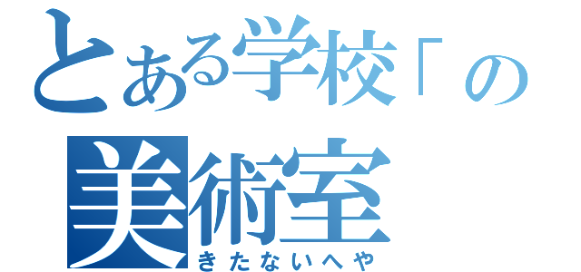 とある学校「の美術室（きたないへや）