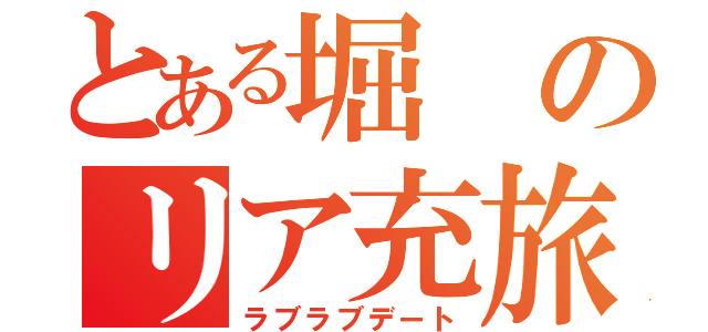 とある堀のリア充旅（ラブラブデート）