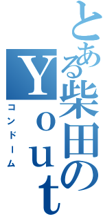 とある柴田のＹｏｕｔｕｂｅ（コンドーム）