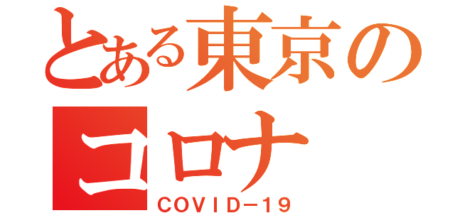 とある東京のコロナ（ＣＯＶＩＤ－１９）