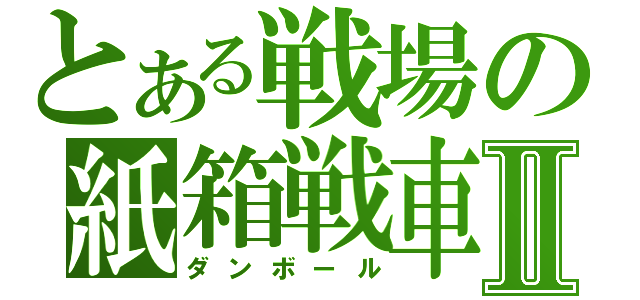 とある戦場の紙箱戦車Ⅱ（ダンボール）