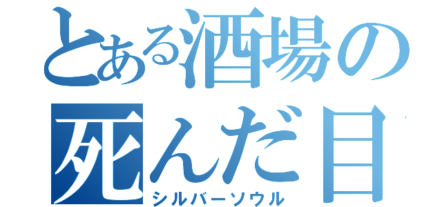 とある酒場の死んだ目男（シルバーソウル）