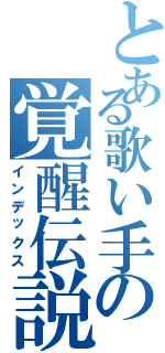 とある歌い手の覚醒伝説（インデックス）