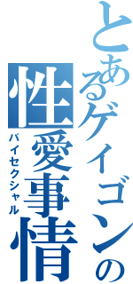 とあるゲイゴンの性愛事情（バイセクシャル）