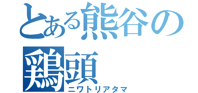 とある熊谷の鶏頭（ニワトリアタマ）