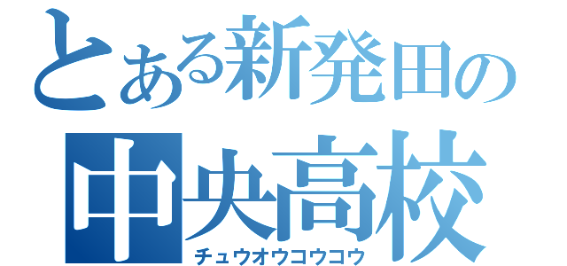 とある新発田の中央高校（チュウオウコウコウ）