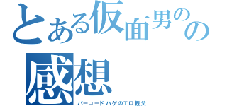 とある仮面男の正体の感想（バーコードハゲのエロ親父）