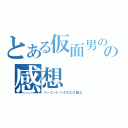 とある仮面男の正体の感想（バーコードハゲのエロ親父）