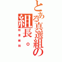 とある真選組の組長。（校草級別）