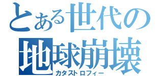 とある世代の地球崩壊（カタストロフィー）