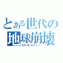 とある世代の地球崩壊（カタストロフィー）