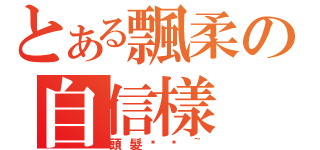 とある飄柔の自信樣（頭髮甩甩~）