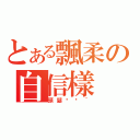 とある飄柔の自信樣（頭髮甩甩~）