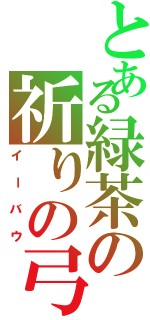 とある緑茶の祈りの弓（イーバウ）