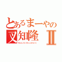 とあるまーやの叉知隆Ⅱ（みぁんぃなぅのぇしぉかぁいぇ）