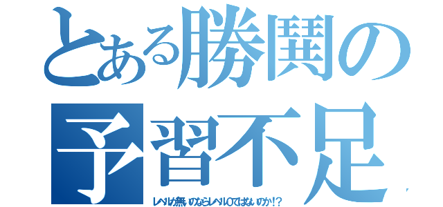 とある勝鬨の予習不足（レベルが無いのならレベル０ではないのか！？）