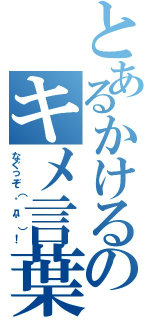 とあるかけるのキメ言葉（なぐっぞ（゜д゜）！）