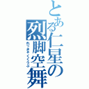 とある仁星の烈脚空舞（れっきゃくくうぶ）