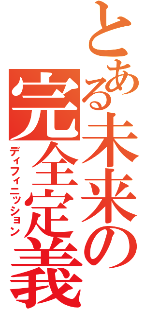 とある未来の完全定義（ディフィニッション）