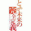 とある未来の完全定義（ディフィニッション）