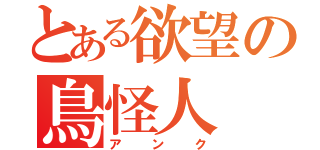 とある欲望の鳥怪人（アンク）