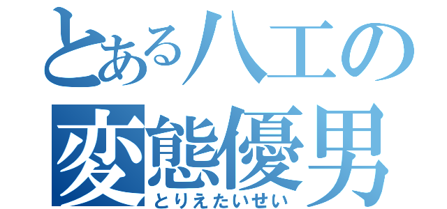 とある八工の変態優男（とりえたいせい）