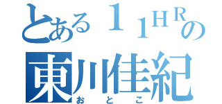 とある１１ＨＲの東川佳紀（おとこ）